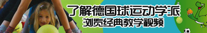 操我的逼,为你高潮了解德国球运动学派，浏览经典教学视频。